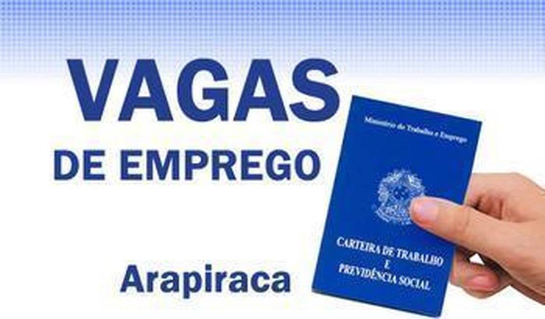 Confira 24 vagas e oportunidades de emprego em Arapiraca