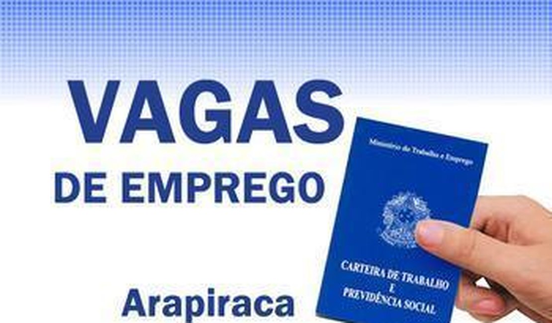 Confira 24 vagas e oportunidades de emprego em Arapiraca